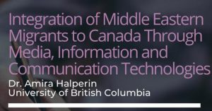 Postdoc Research Fellow Amira Halperin is hosting a talk on, “Integration of Middle Eastern Migrants to Canada through Media, Information and Communication Technologies”